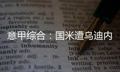 意甲综合:国米遭乌迪内斯逆转 拉齐奥大胜维罗纳